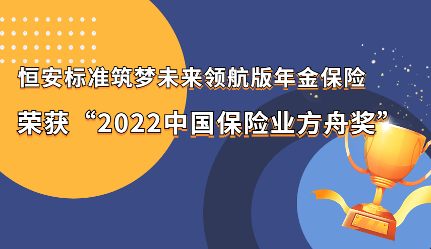 “恒安标准筑梦未来领航版年金保险”荣获“2022金牌保险产品方舟奖”