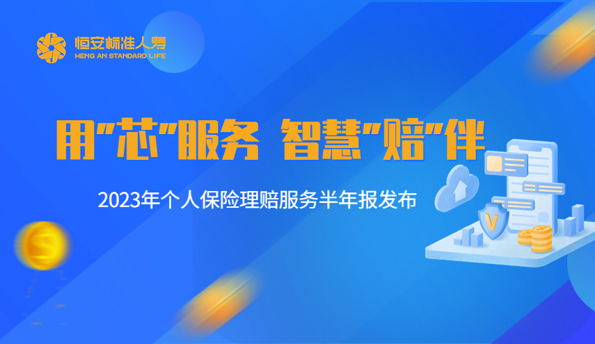用“芯”服务，智慧“赔”伴——恒安标准人寿2023年个人保险理赔服务半年报发布