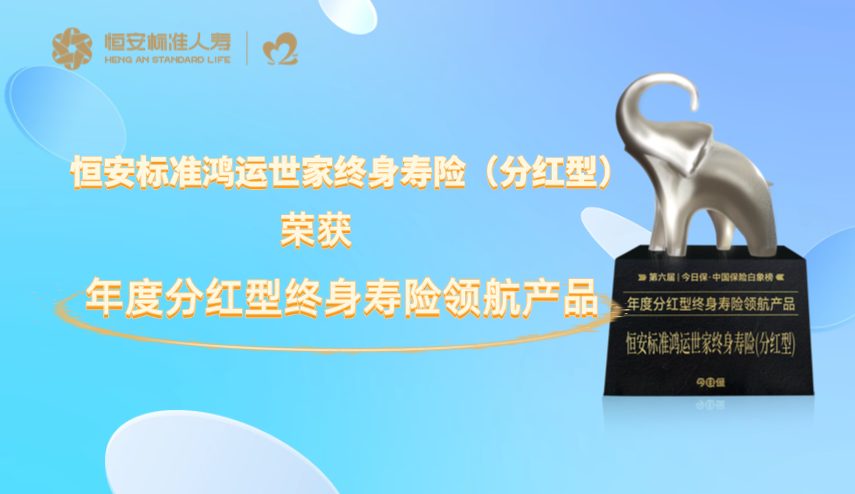 恒安标准鸿运世家终身寿险（分红型）荣膺“年度分红型终身寿险领航产品”奖